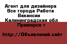 Агент для дизайнера - Все города Работа » Вакансии   . Калининградская обл.,Приморск г.